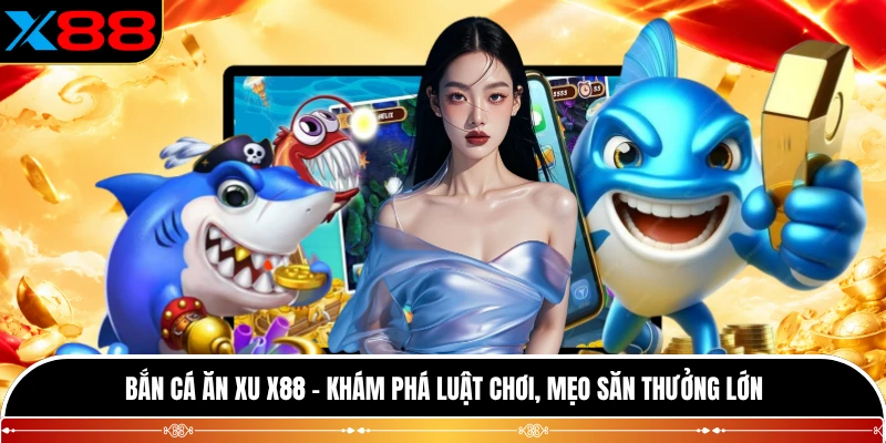 Bắn Cá Ăn Xu X88 - Khám Phá Luật Chơi, Mẹo Săn Thưởng Lớn